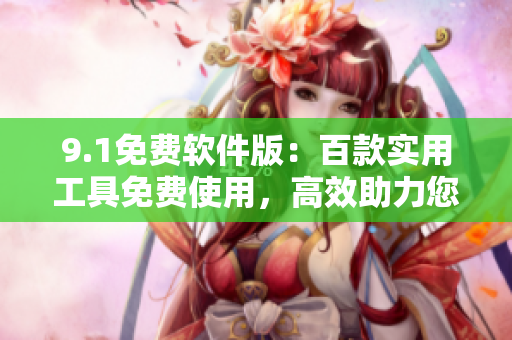 9.1免费软件版：百款实用工具免费使用，高效助力您的工作