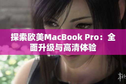 探索欧美MacBook Pro：全面升级与高清体验