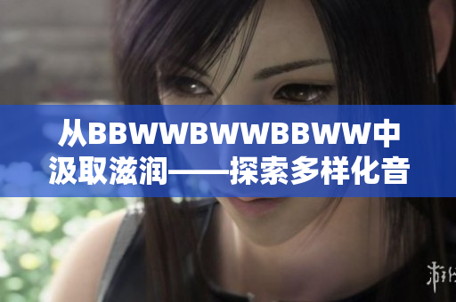 从BBWWBWWBBWW中汲取滋润——探索多样化音乐的美妙世界