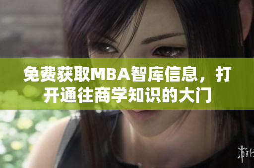 免费获取MBA智库信息，打开通往商学知识的大门