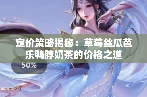 定价策略揭秘：草莓丝瓜芭乐鸭脖奶茶的价格之道