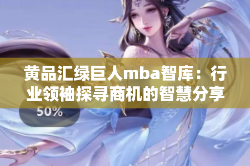 黄品汇绿巨人mba智库：行业领袖探寻商机的智慧分享