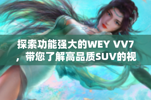 探索功能强大的WEY VV7，带您了解高品质SUV的视频特色