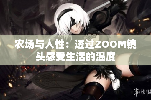 农场与人性：透过ZOOM镜头感受生活的温度