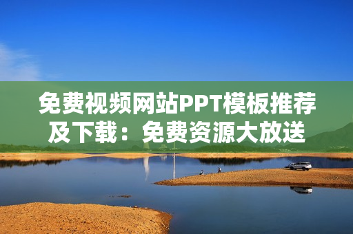 免费视频网站PPT模板推荐及下载：免费资源大放送