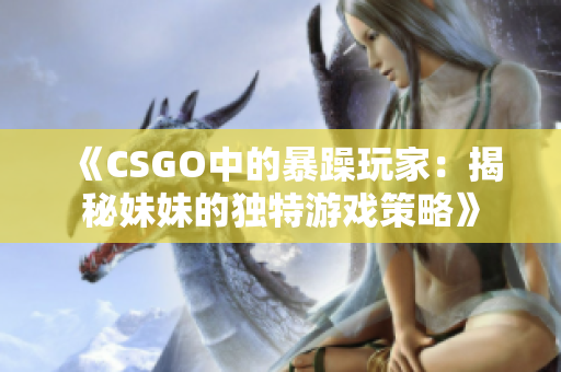 《CSGO中的暴躁玩家：揭秘妹妹的独特游戏策略》