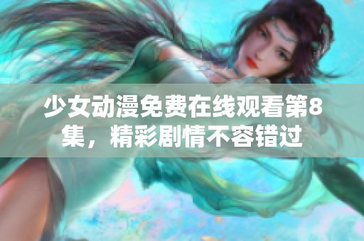 少女动漫免费在线观看第8集，精彩剧情不容错过