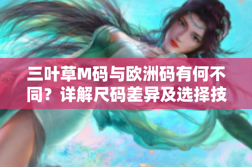 三叶草M码与欧洲码有何不同？详解尺码差异及选择技巧