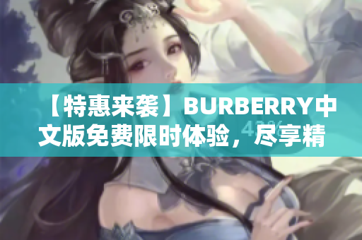 【特惠来袭】BURBERRY中文版免费限时体验，尽享精致品味