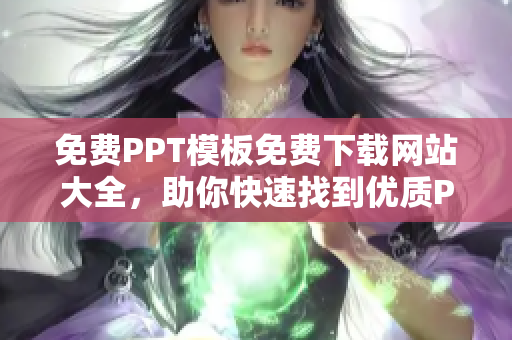 免费PPT模板免费下载网站大全，助你快速找到优质PPT模板资源