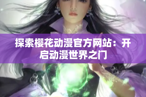 探索樱花动漫官方网站：开启动漫世界之门