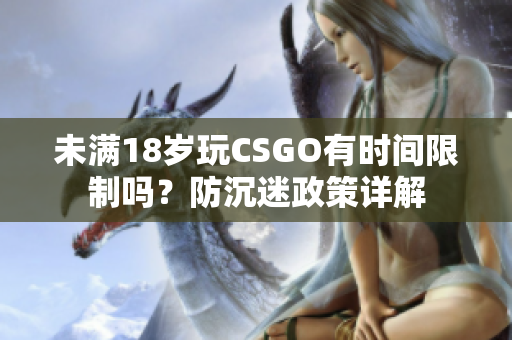 未满18岁玩CSGO有时间限制吗？防沉迷政策详解