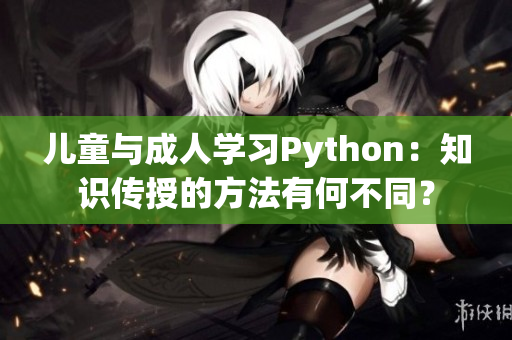 儿童与成人学习Python：知识传授的方法有何不同？