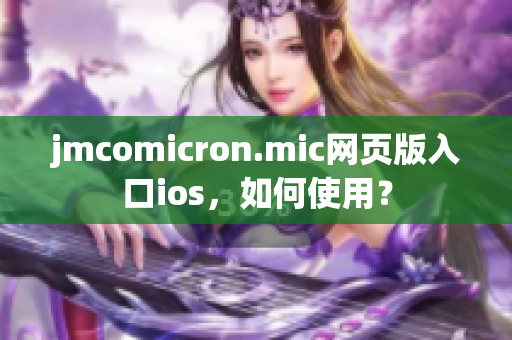 jmcomicron.mic网页版入口ios，如何使用？