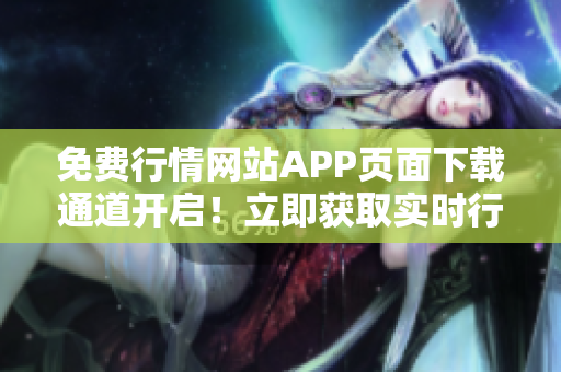 免费行情网站APP页面下载通道开启！立即获取实时行情、全面数据！