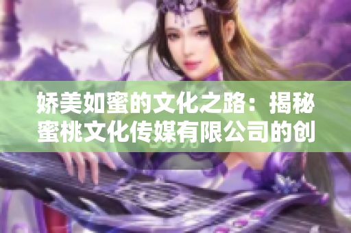 娇美如蜜的文化之路：揭秘蜜桃文化传媒有限公司的创立时光