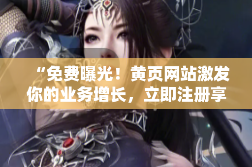 “免费曝光！黄页网站激发你的业务增长，立即注册享受广告推广服务！”