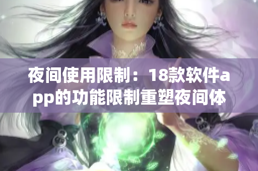 夜间使用限制：18款软件app的功能限制重塑夜间体验