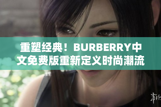 重塑经典！BURBERRY中文免费版重新定义时尚潮流，引领全新时尚风尚