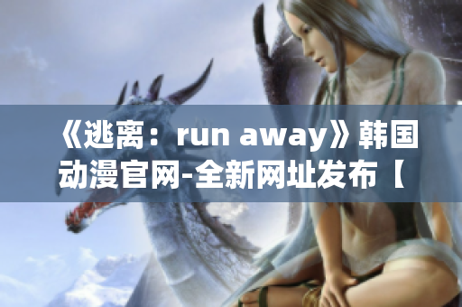 《逃离：run away》韩国动漫官网-全新网址发布【官方认证】