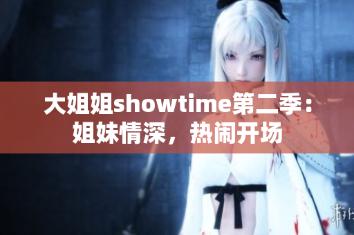 大姐姐showtime第二季：姐妹情深，热闹开场