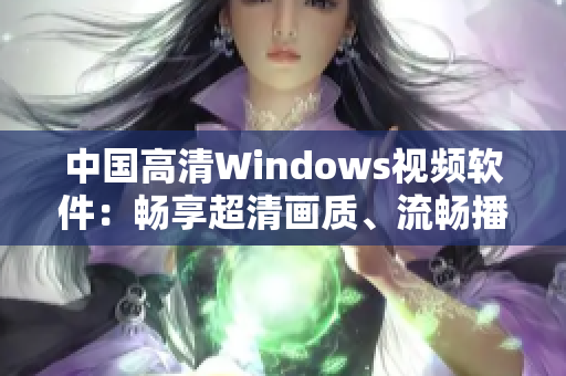 中国高清Windows视频软件：畅享超清画质、流畅播放体验