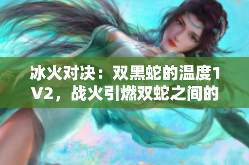 冰火对决：双黑蛇的温度1V2，战火引燃双蛇之间的挑战