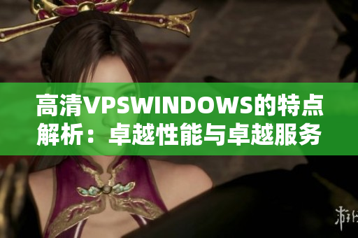 高清VPSWINDOWS的特点解析：卓越性能与卓越服务