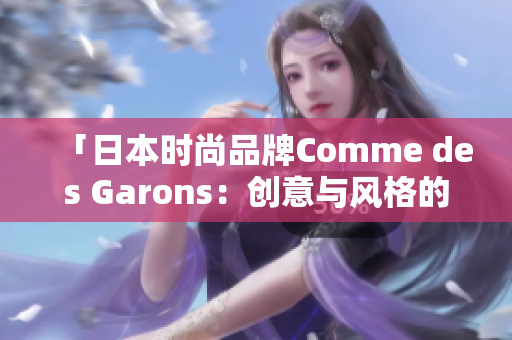 「日本时尚品牌Comme des Garons：创意与风格的完美融合」