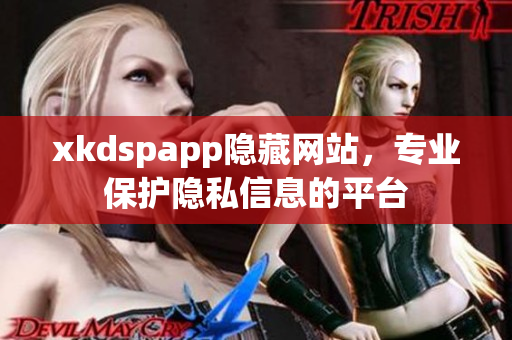 xkdspapp隐藏网站，专业保护隐私信息的平台