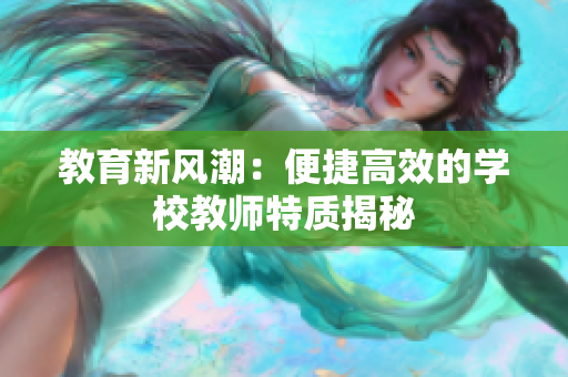 教育新风潮：便捷高效的学校教师特质揭秘