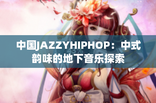 中国JAZZYHIPHOP：中式韵味的地下音乐探索