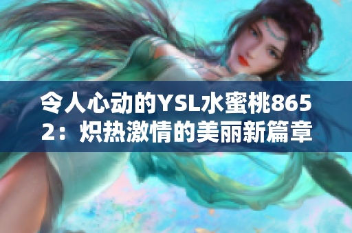 令人心动的YSL水蜜桃8652：炽热激情的美丽新篇章