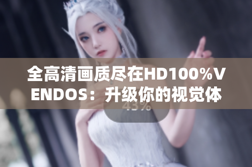 全高清画质尽在HD100%VENDOS：升级你的视觉体验