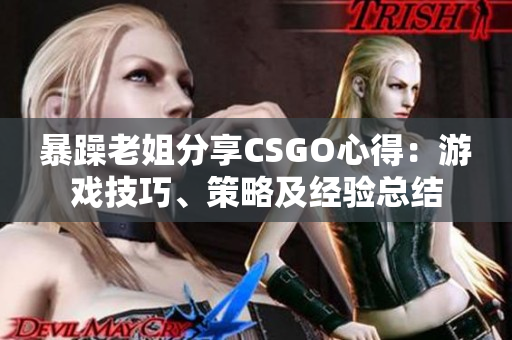 暴躁老姐分享CSGO心得：游戏技巧、策略及经验总结