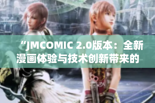 “JMCOMIC 2.0版本：全新漫画体验与技术创新带来的变革”