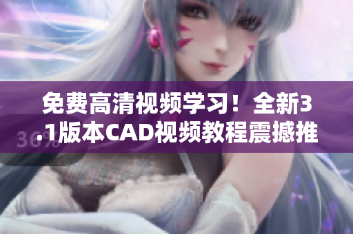 免费高清视频学习！全新3.1版本CAD视频教程震撼推出