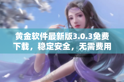 黄金软件最新版3.0.3免费下载，稳定安全，无需费用