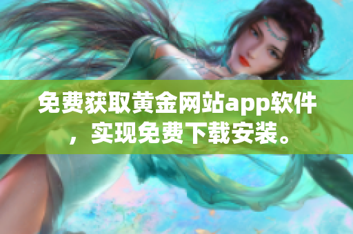 免费获取黄金网站app软件，实现免费下载安装。