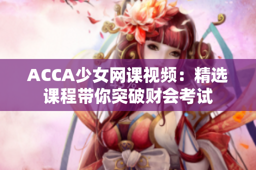 ACCA少女网课视频：精选课程带你突破财会考试