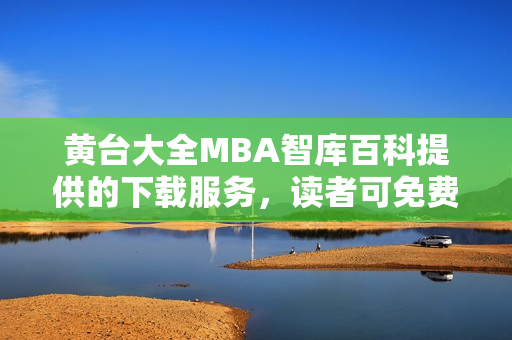 黄台大全MBA智库百科提供的下载服务，读者可免费获取相关信息