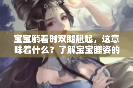 宝宝躺着时双腿翘起，这意味着什么？了解宝宝睡姿的含义