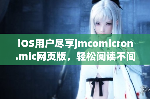 iOS用户尽享jmcomicron.mic网页版，轻松阅读不间断