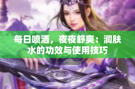 每日喷洒，夜夜舒爽：润肤水的功效与使用技巧