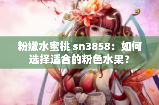 粉嫩水蜜桃 sn3858：如何选择适合的粉色水果？