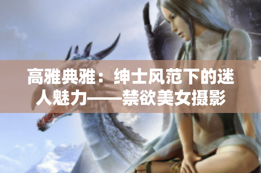 高雅典雅：绅士风范下的迷人魅力——禁欲美女摄影