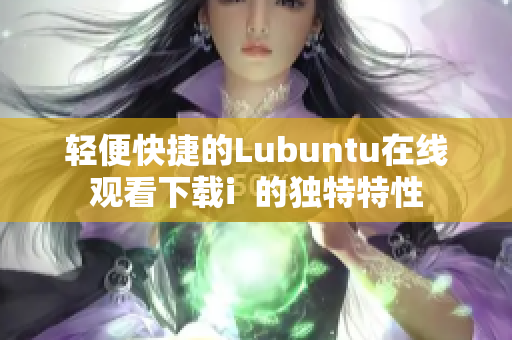 轻便快捷的Lubuntu在线观看下载i  的独特特性