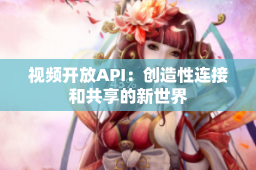 视频开放API：创造性连接和共享的新世界