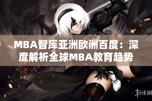 MBA智库亚洲欧洲百度：深度解析全球MBA教育趋势