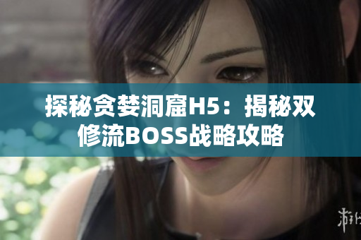 探秘贪婪洞窟H5：揭秘双修流BOSS战略攻略